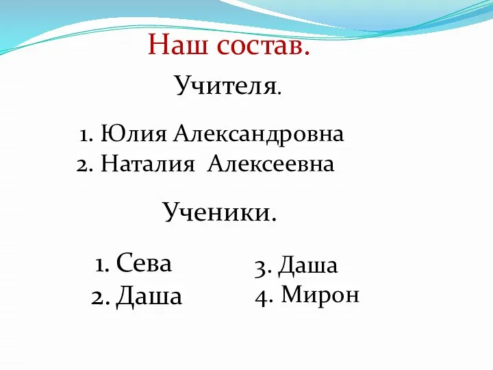 Наш состав. Учителя. Юлия Александровна Наталия Алексеевна Ученики. Сева Даша 3. Даша 4. Мирон