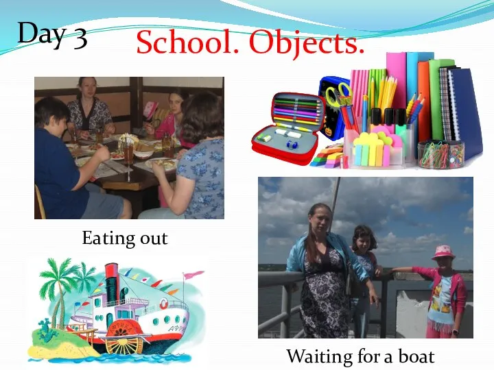 Day 3 School. Objects. Eating out Waiting for a boat