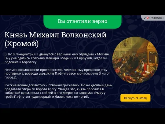 Вы ответили верно Вернуться назад Князь Михаил Волконский (Хромой) В 1610 Лжедмитрий