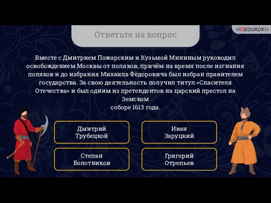 Ответьте на вопрос Вместе с Дмитрием Пожарским и Кузьмой Мининым руководил освобождением