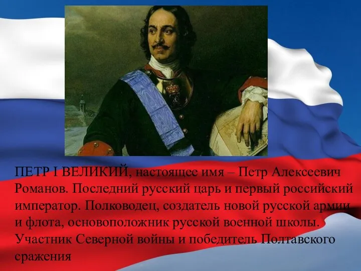 ПЕТР I ВЕЛИКИЙ, настоящее имя – Петр Алексеевич Романов. Последний русский царь