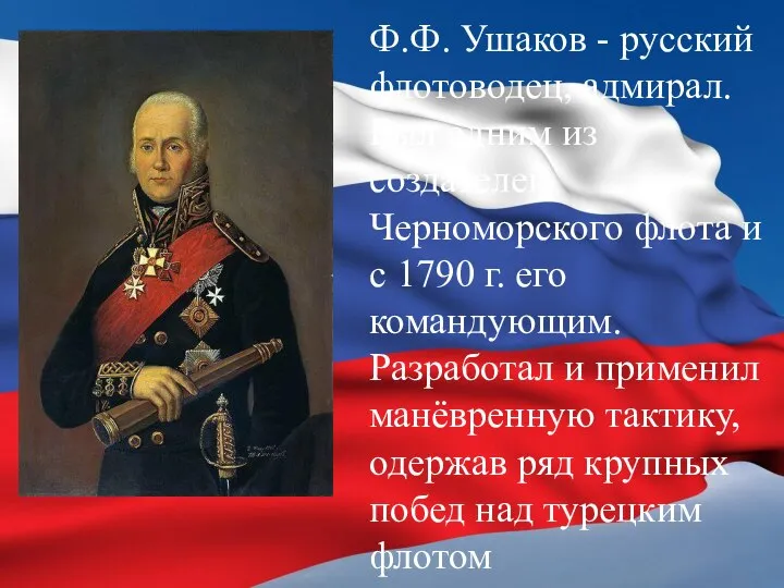 Ф.Ф. Ушаков - русский флотоводец, адмирал. Был одним из создателей Черноморского флота