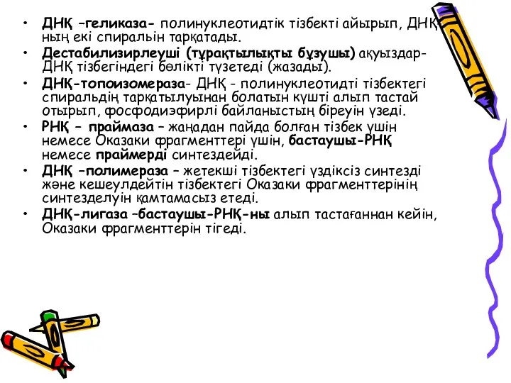 ДНҚ –геликаза- полинуклеотидтік тізбекті айырып, ДНҚ-ның екі спиральін тарқатады. Дестабилизирлеуші (тұрақтылықты бұзушы)