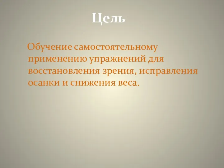 Цель Обучение самостоятельному применению упражнений для восстановления зрения, исправления осанки и снижения веса.