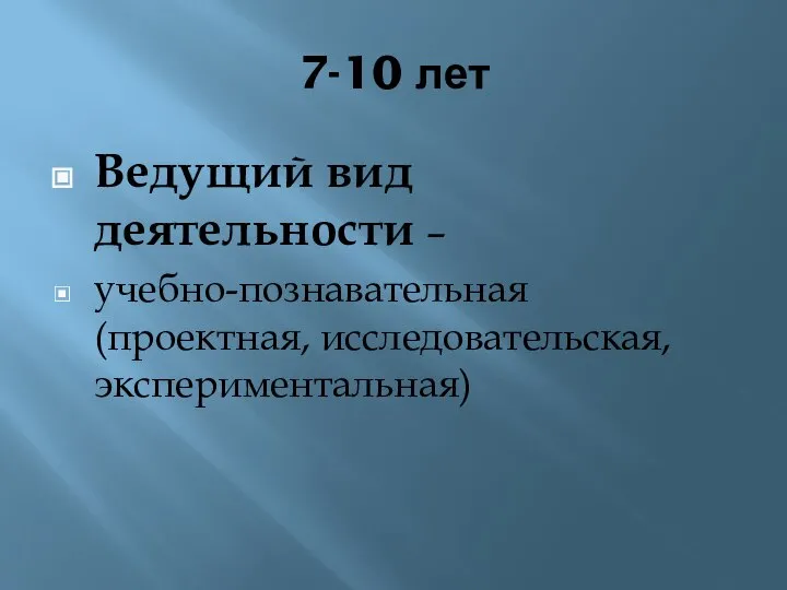 7-10 лет Ведущий вид деятельности – учебно-познавательная (проектная, исследовательская, экспериментальная)