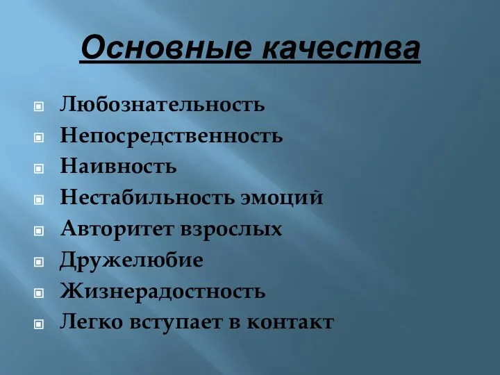 Основные качества Любознательность Непосредственность Наивность Нестабильность эмоций Авторитет взрослых Дружелюбие Жизнерадостность Легко вступает в контакт