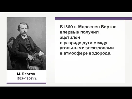 М. Бертло 1827–1907 гг. В 1860 г. Марселен Бертло впервые получил ацетилен