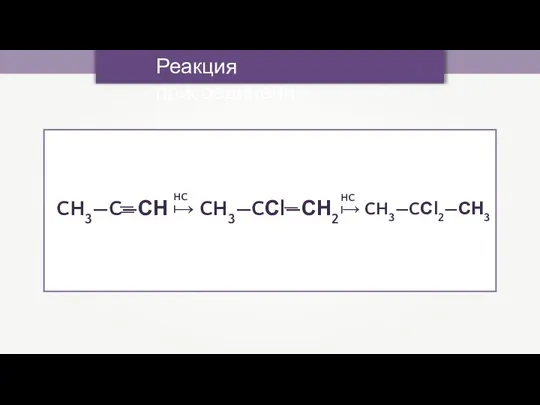 Реакция присоединения CH3—C—СН → CH3—CСl—СН2 → CH3—CСl2—СН3 — — — HCl HCl