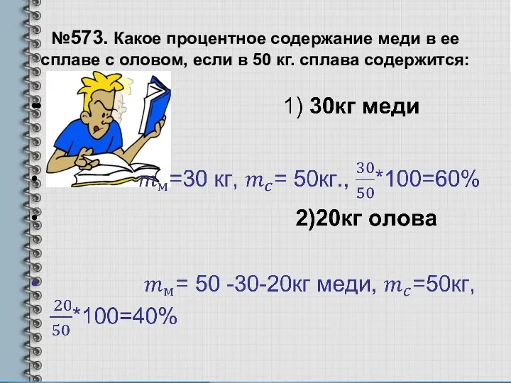 №573. Какое процентное содержание меди в ее сплаве с оловом, если в 50 кг. сплава содержится: