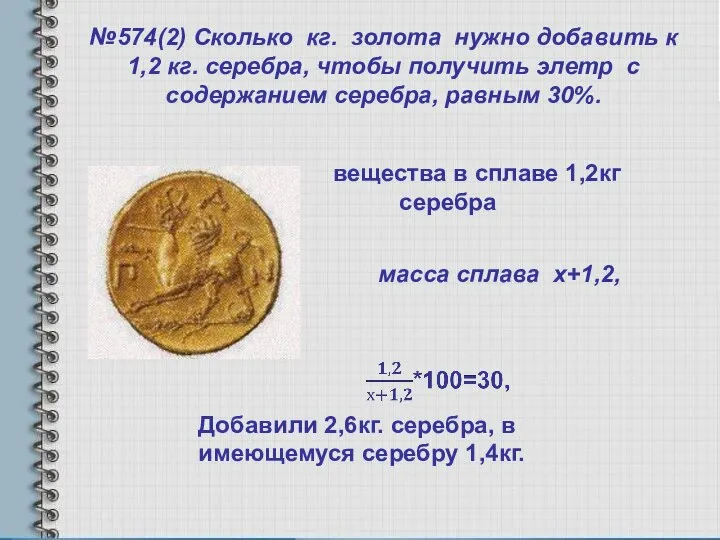 №574(2) Сколько кг. золота нужно добавить к 1,2 кг. серебра, чтобы получить