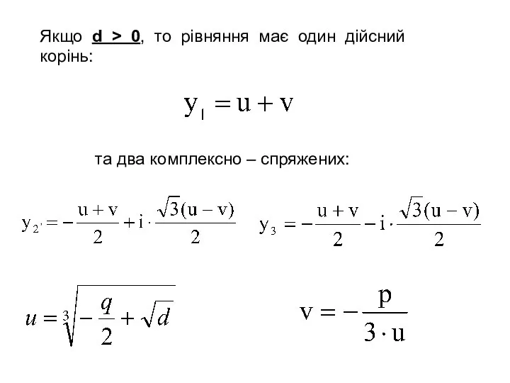 та два комплексно – спряжених: , Якщо d > 0, то рівняння має один дійсний корінь: