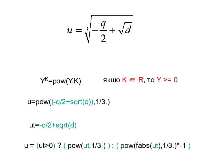 YK=pow(Y,K) якщо K ∈ R, то Y >= 0 u=pow((-q/2+sqrt(d)),1/3.) ut=-q/2+sqrt(d) u