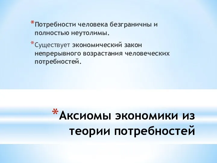 Аксиомы экономики из теории потребностей Потребности человека безграничны и полностью неутолимы. Существует