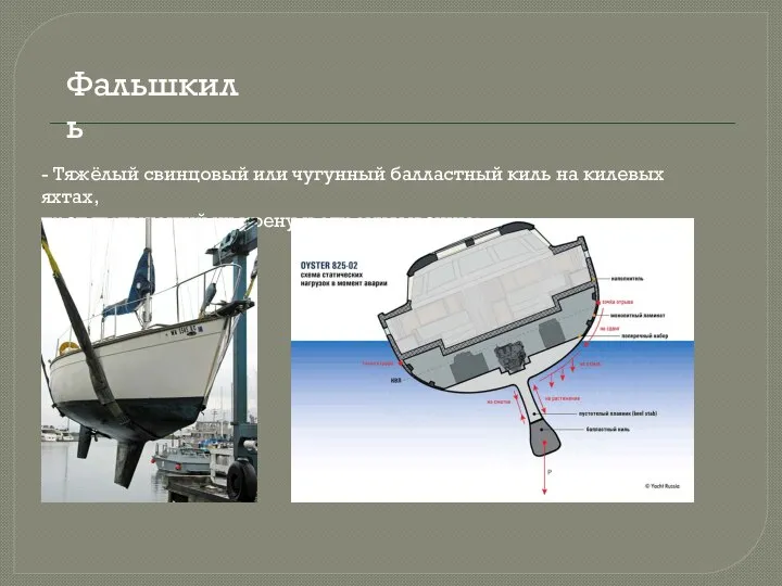 Фальшкиль - Тяжёлый свинцовый или чугунный балластный киль на килевых яхтах, препятствующий их крену и опрокидыванию;