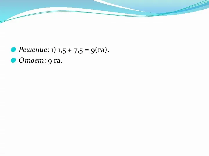 Решение: 1) 1,5 + 7,5 = 9(га). Ответ: 9 га.