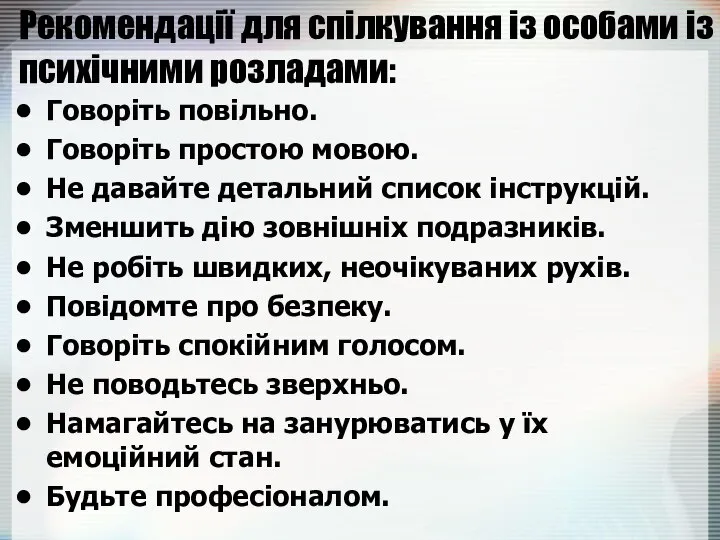 Рекомендації для спілкування із особами із психічними розладами: Говоріть повільно. Говоріть простою