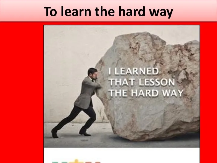 To learn the hard way