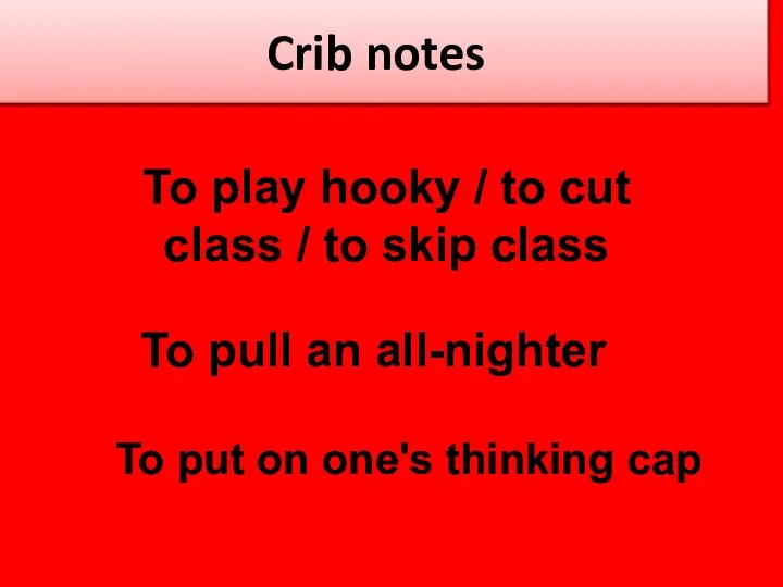 Crib notes To play hooky / to cut class / to skip