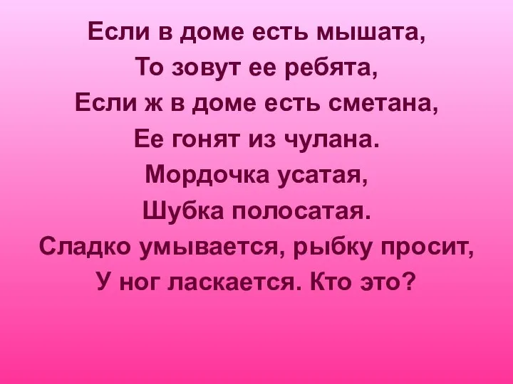 Если в доме есть мышата, То зовут ее ребята, Если ж в