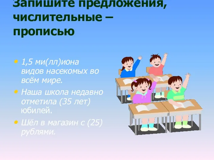 Запишите предложения, числительные – прописью 1,5 ми(лл)иона видов насекомых во всём мире.