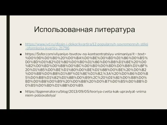 Использованная литература https://www.ivd.ru/dizajn-i-dekor/kvartira/12-popularnyh-sovremennyh-stilej-oformlenia-kvartiry-21796 https://5sfer.com/vliyaniye-tsvetov-na-kontsentratsiyu-vnimaniya/#:~:text=%D0%9D%D0%B0%20%D0%BA%D0%BE%D0%BD%D1%86%D0%B5%D0%BD%D1%82%D1%80%D0%B0%D1%86%D0%B8%D1%8E%20%D0%B2%D0%BD%D0%B8%D0%BC%D0%B0%D0%BD%D0%B8%D1%8F%20%D1%85%D0%BE%D1%80%D0%BE%D1%88%D0%BE%20%D0%B2%D0%BB%D0%B8%D1%8F%D1%8E%D1%82,%3A%20%D0%B6%D0%B5%D0%BB%D1%82%D1%8B%D0%B9%2C%20%D1%81%D0%B8%D0%BD%D0%B8%D0%B9%20%D0%B8%20%D0%B7%D0%B5%D0%BB%D0%B5%D0%BD%D1%8B%D0%B9. https://lpgenerator.ru/blog/2013/09/05/teoriya-cveta-kak-upravlyat-vnimaniem-polzovatelya/