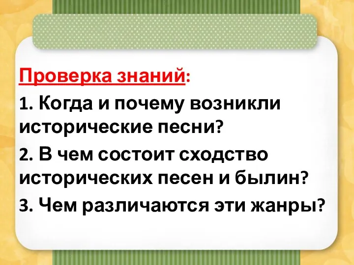 Проверка знаний: 1. Когда и почему возникли исторические песни? 2. В чем