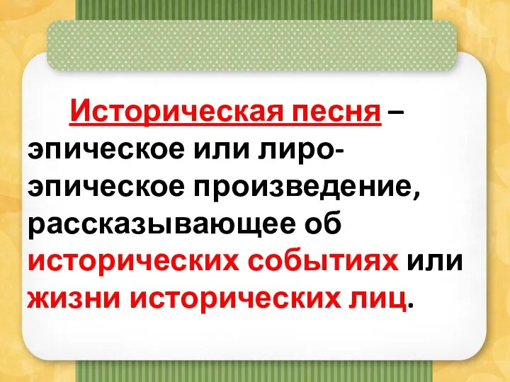 Историческая песня – эпическое или лиро-эпическое произведение, рассказывающее об исторических событиях или жизни исторических лиц.