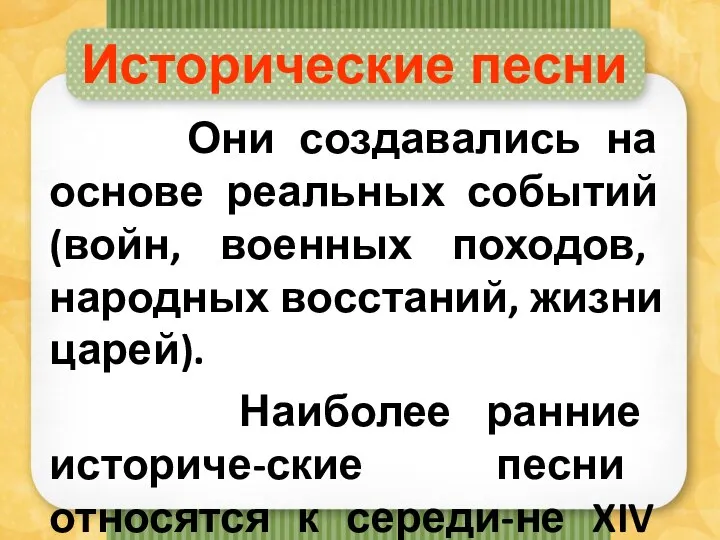 Исторические песни Они создавались на основе реальных событий (войн, военных походов, народных