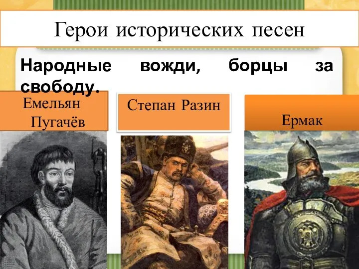 Герои исторических песен Емельян Пугачёв Степан Разин Ермак Народные вожди, борцы за свободу.