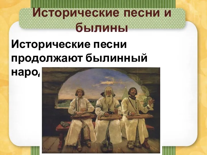 Исторические песни и былины Исторические песни продолжают былинный народный эпос.