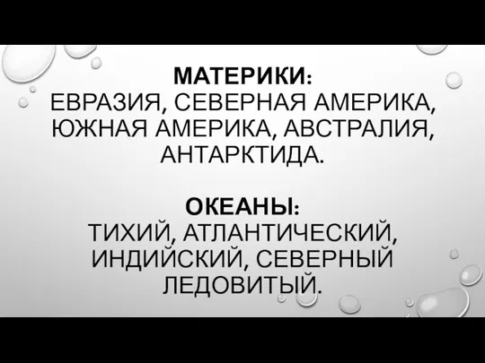 МАТЕРИКИ: ЕВРАЗИЯ, СЕВЕРНАЯ АМЕРИКА, ЮЖНАЯ АМЕРИКА, АВСТРАЛИЯ, АНТАРКТИДА. ОКЕАНЫ: ТИХИЙ, АТЛАНТИЧЕСКИЙ, ИНДИЙСКИЙ, СЕВЕРНЫЙ ЛЕДОВИТЫЙ.