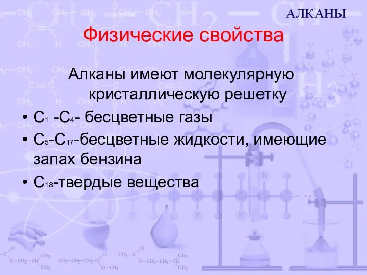 Физические свойства Алканы имеют молекулярную кристаллическую решетку С1 -С4- бесцветные газы С5-С17-бесцветные