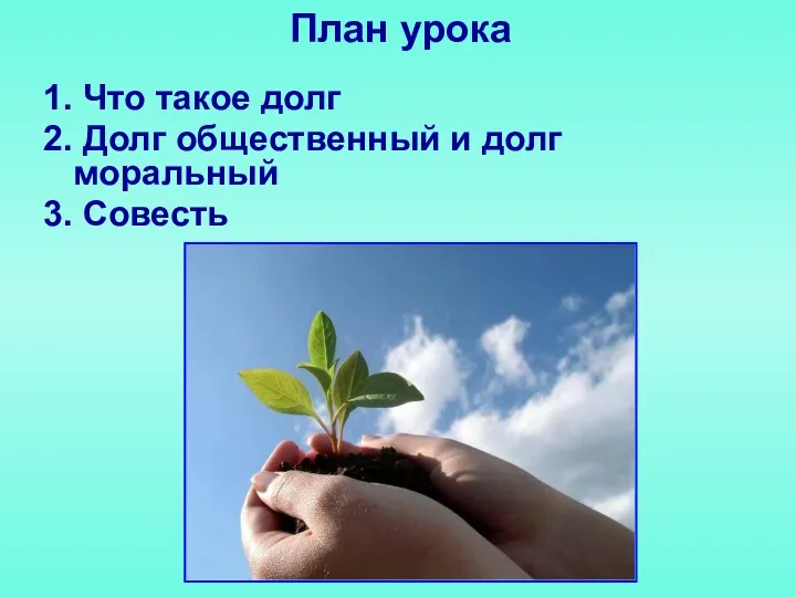 План урока 1. Что такое долг 2. Долг общественный и долг моральный 3. Совесть