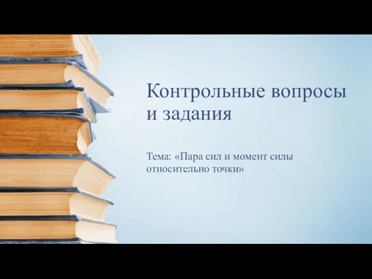 Контрольные вопросы и задания Тема: «Пара сил и момент силы относительно точки»