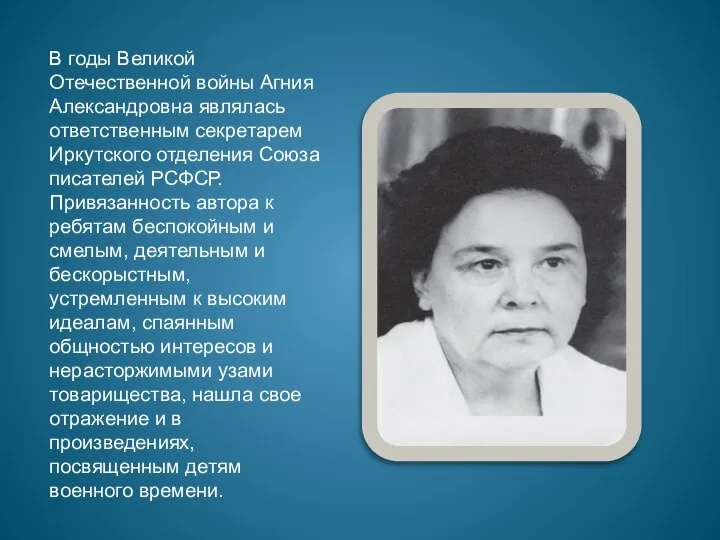 В годы Великой Отечественной войны Агния Александровна являлась ответственным секретарем Иркутского отделения