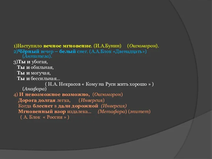 1)Наступило вечное мгновение. (И.А.Бунин) (Оксюморон). 2)Чёрный вечер – белый снег. (А.А.Блок «Двенадцать»)