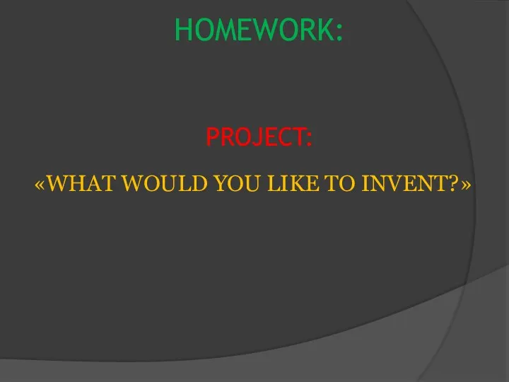 HOMEWORK: PROJECT: «WHAT WOULD YOU LIKE TO INVENT?»