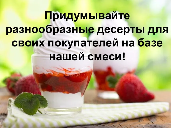 Придумывайте разнообразные десерты для своих покупателей на базе нашей смеси!