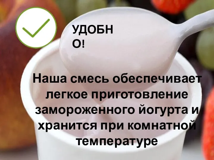 УДОБНО! Наша смесь обеспечивает легкое приготовление замороженного йогурта и хранится при комнатной температуре