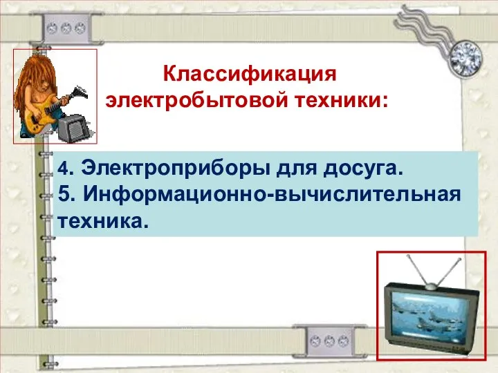 Классификация электробытовой техники: 4. Электроприборы для досуга. 5. Информационно-вычислительная техника.