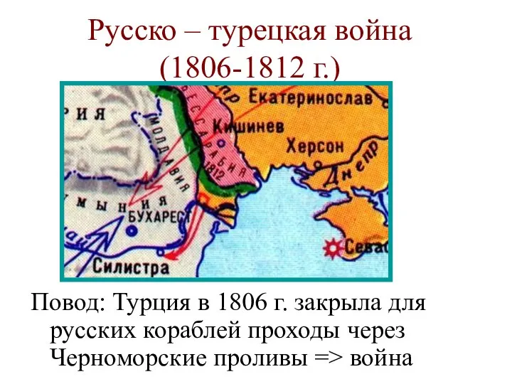 Русско – турецкая война (1806-1812 г.) Повод: Турция в 1806 г. закрыла