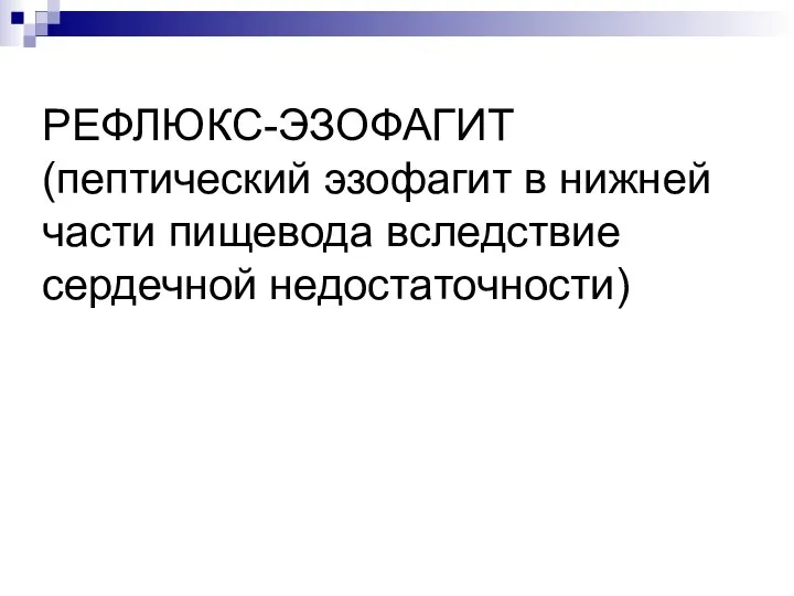 РЕФЛЮКС-ЭЗОФАГИТ (пептический эзофагит в нижней части пищевода вследствие сердечной недостаточности)