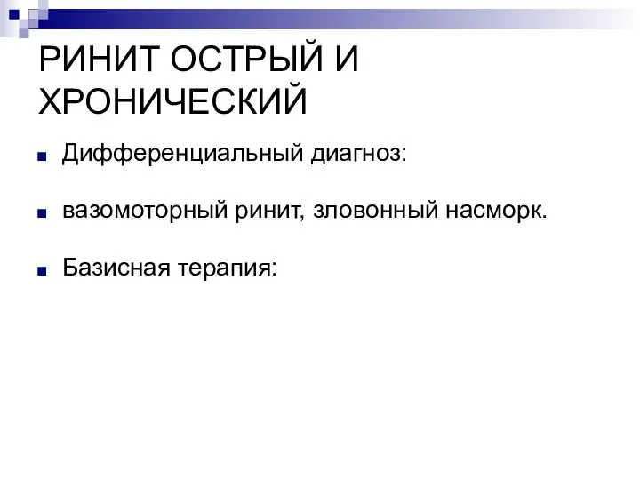 РИНИТ ОСТРЫЙ И ХРОНИЧЕСКИЙ Дифференциальный диагноз: вазомоторный ринит, зловонный насморк. Базисная терапия: