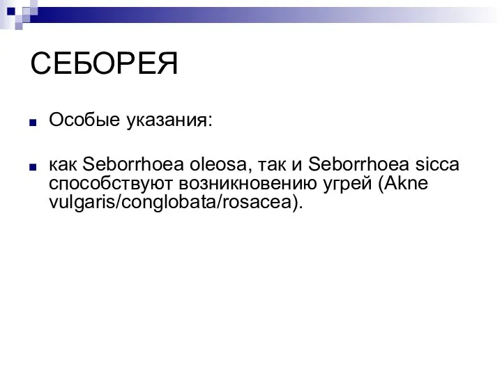 СЕБОРЕЯ Особые указания: как Seborrhoea oleosa, так и Seborrhoea sicca способствуют возникновению угрей (Akne vulgaris/conglobata/rosacea).