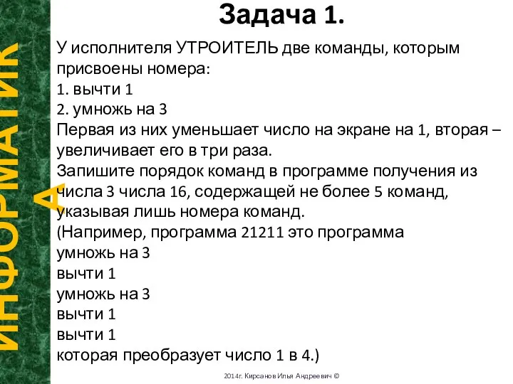 Задача 1. ИНФОРМАТИКА 2014г. Кирсанов Илья Андреевич © У исполнителя УТРОИТЕЛЬ две