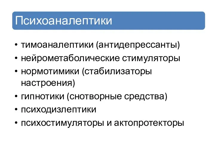 тимоаналептики (антидепрессанты) нейрометаболические стимуляторы нормотимики (стабилиза­торы настроения) гипнотики (снотворные средства) психодизлептики психо­стимуляторы и актопротекторы Психоаналептики