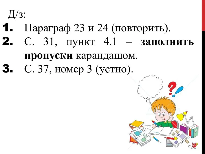 Д/з: Параграф 23 и 24 (повторить). С. 31, пункт 4.1 – заполнить