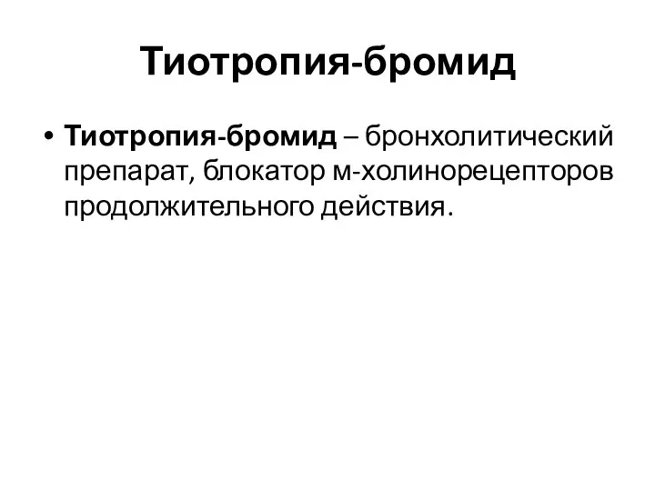 Тиотропия-бромид Тиотропия-бромид – бронхолитический препарат, блокатор м-холинорецепторов продолжительного действия.