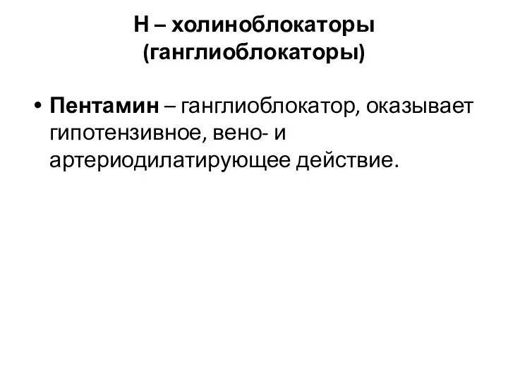 Н – холиноблокаторы (ганглиоблокаторы) Пентамин – ганглиоблокатор, оказывает гипотензивное, вено- и артериодилатирующее действие.