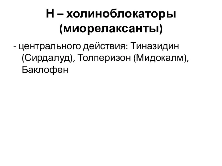 Н – холиноблокаторы (миорелаксанты) - центрального действия: Тиназидин (Сирдалуд), Толперизон (Мидокалм), Баклофен